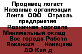 Продавец-логист › Название организации ­ Лента, ООО › Отрасль предприятия ­ Розничная торговля › Минимальный оклад ­ 1 - Все города Работа » Вакансии   . Ненецкий АО,Кия д.